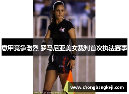 意甲竞争激烈 罗马尼亚美女裁判首次执法赛事