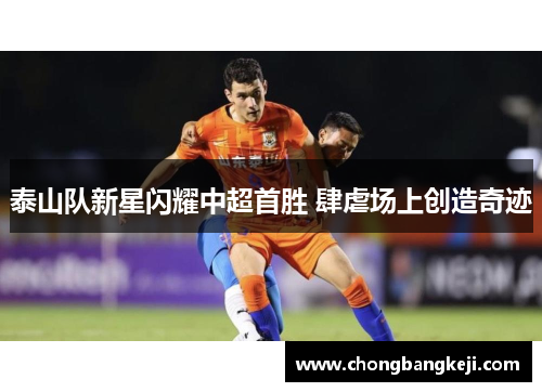 泰山队新星闪耀中超首胜 肆虐场上创造奇迹