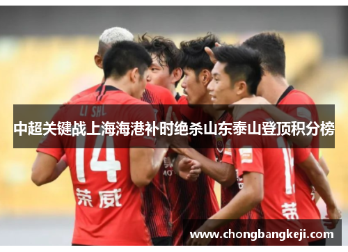 中超关键战上海海港补时绝杀山东泰山登顶积分榜