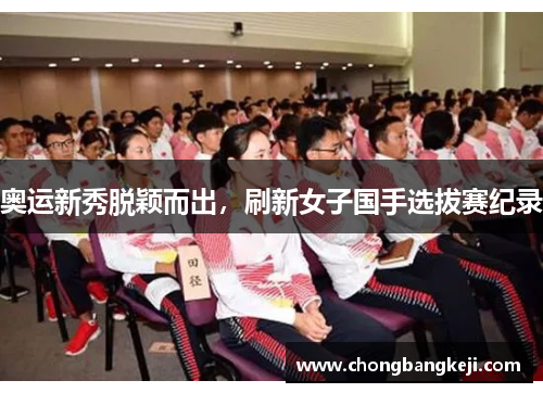 奥运新秀脱颖而出，刷新女子国手选拔赛纪录