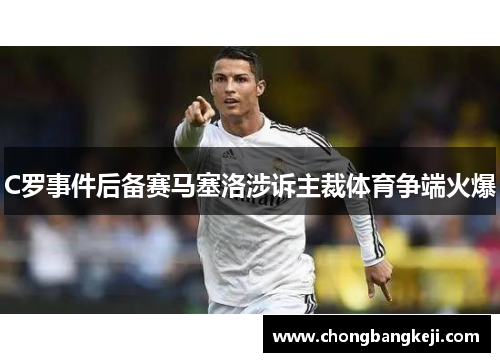 C罗事件后备赛马塞洛涉诉主裁体育争端火爆